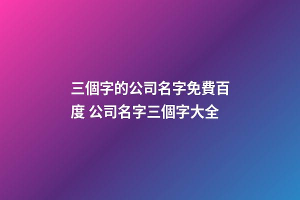 三個字的公司名字免費百度 公司名字三個字大全-第1張-公司起名-玄機派